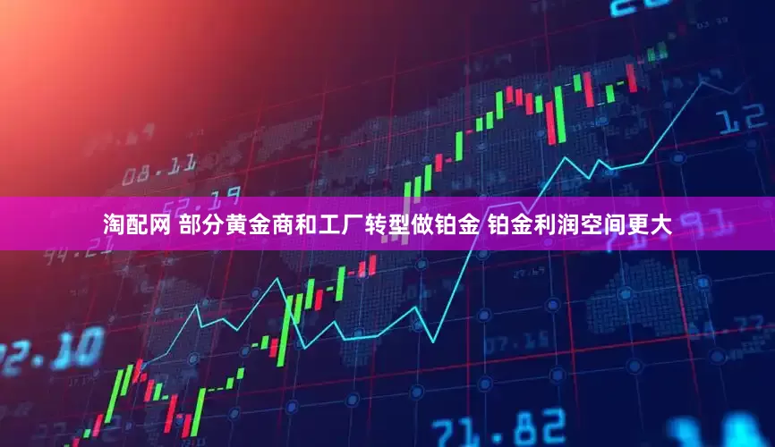 淘配网 部分黄金商和工厂转型做铂金 铂金利润空间更大