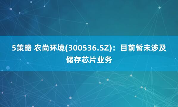 5策略 农尚环境(300536.SZ)：目前暂未涉及储存芯片业务