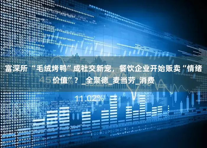 富深所 “毛绒烤鸭”成社交新宠，餐饮企业开始贩卖“情绪价值”？_全聚德_麦当劳_消费