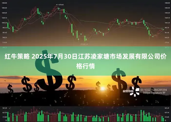 红牛策略 2025年7月30日江苏凌家塘市场发展有限公司价格行情