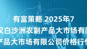 有富策略 2025年7月30日武汉白沙洲农副产品大市场有限公司价格行情