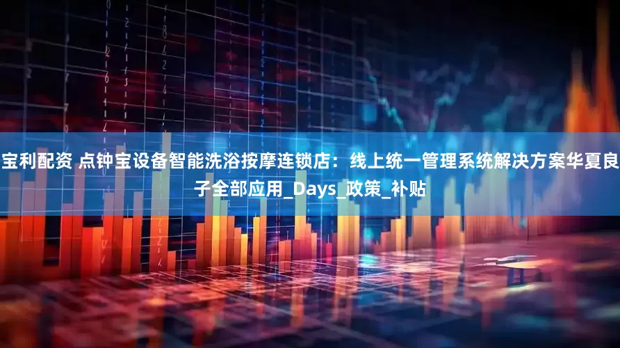 宝利配资 点钟宝设备智能洗浴按摩连锁店：线上统一管理系统解决方案华夏良子全部应用_Days_政策_补贴