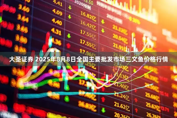 大圣证券 2025年8月8日全国主要批发市场三文鱼价格行情