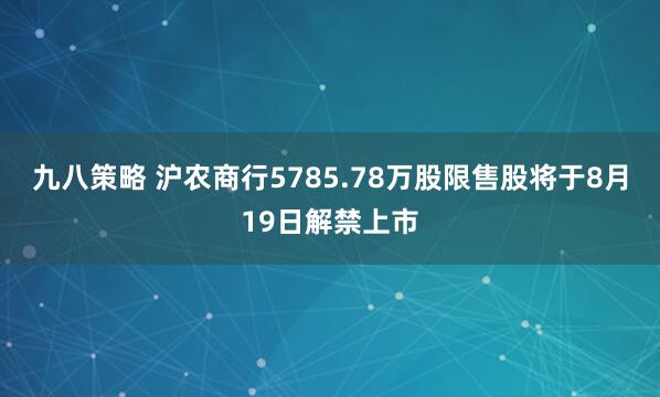 九八策略 沪农商行5785.78万股限售股将于8月19日解禁上市