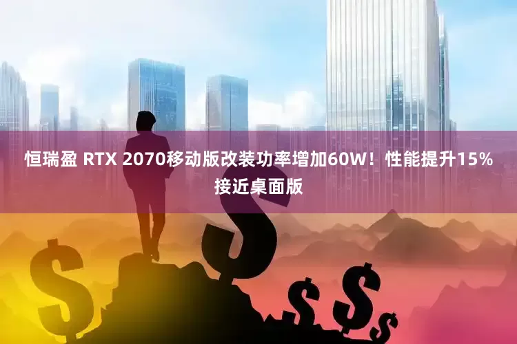 恒瑞盈 RTX 2070移动版改装功率增加60W！性能提升15%接近桌面版