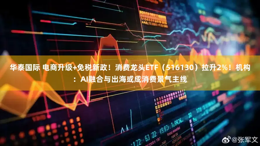 华泰国际 电商升级+免税新政！消费龙头ETF（516130）拉升2%！机构：AI融合与出海或成消费景气主线