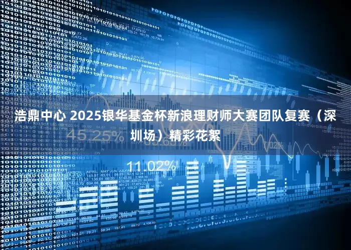 浩鼎中心 2025银华基金杯新浪理财师大赛团队复赛（深圳场）精彩花絮