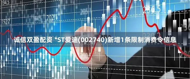 诚信双盈配资 *ST爱迪(002740)新增1条限制消费令信息