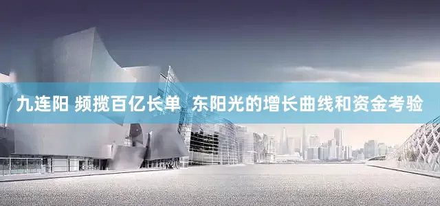 九连阳 频揽百亿长单  东阳光的增长曲线和资金考验