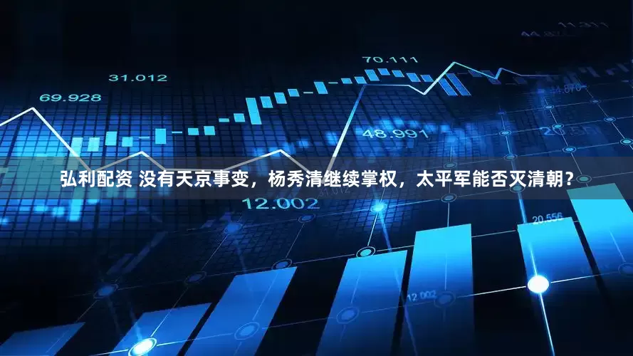 弘利配资 没有天京事变，杨秀清继续掌权，太平军能否灭清朝？