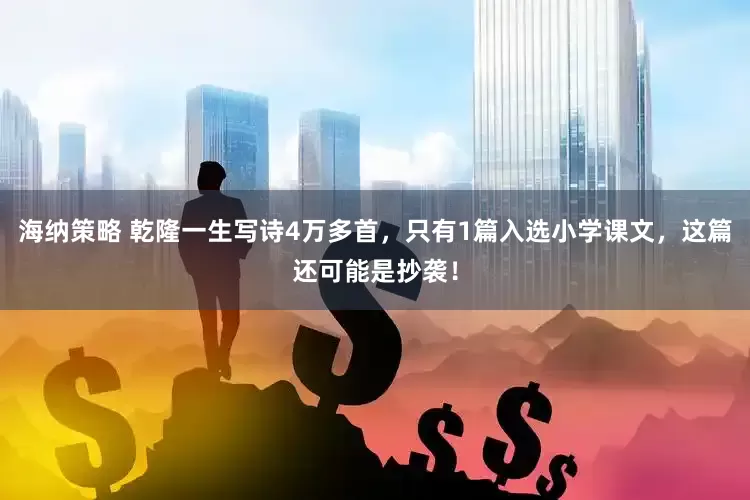 海纳策略 乾隆一生写诗4万多首，只有1篇入选小学课文，这篇还可能是抄袭！